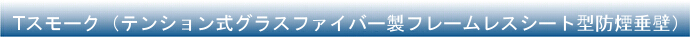 Tスモーク（テンション式グラスファイバー製フレームレスシート型防煙垂壁）